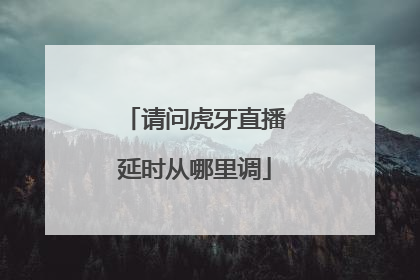 请问虎牙直播延时从哪里调