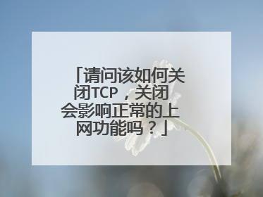 请问该如何关闭TCP，关闭会影响正常的上网功能吗？