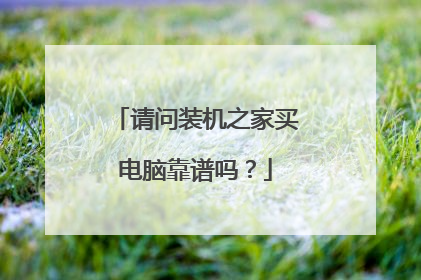 请问装机之家买电脑靠谱吗?