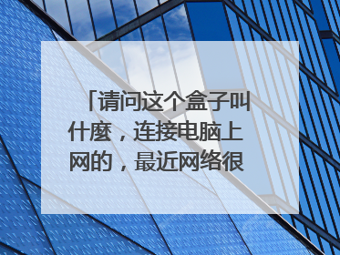 请问这个盒子叫什麼,连接电脑上网的,最近网络很不稳定,我想买个新的,不知道叫啥名,这个是猫盒吗?网