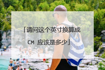请问这个英寸换算成CM 应该是多少