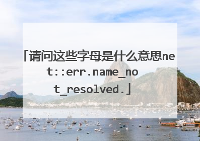 请问这些字母是什么意思net::err.name_not_resolved.