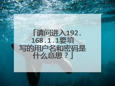 请问进入192.168.1.1要填写的用户名和密码是什么意思?