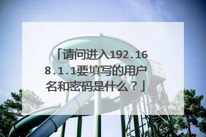 请问进入192.168.1.1要填写的用户名和密码是什么？