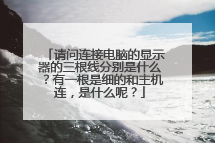 请问连接电脑的显示器的三根线分别是什么？有一根是细的和主机连，是什么呢？