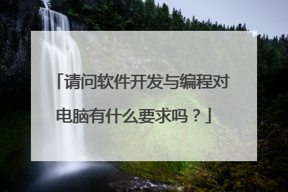 请问软件开发与编程对电脑有什么要求吗？