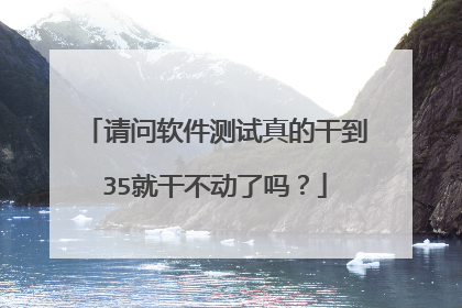 请问软件测试真的干到35就干不动了吗?