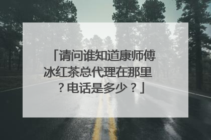 请问谁知道康师傅冰红茶总代理在那里？电话是多少？