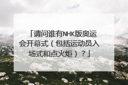 请问谁有NHK版奥运会开幕式（包括运动员入场式和点火炬）？