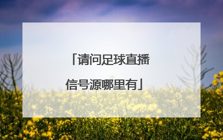 请问足球直播信号源哪里有