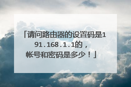 请问路由器的设置码是191.168.1.1的,帐号和密码是多少!