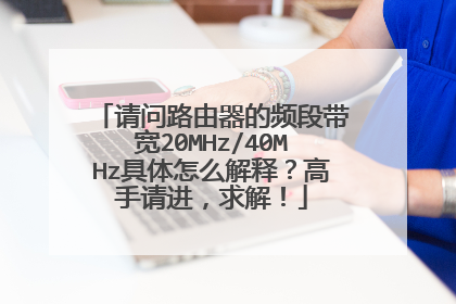 请问路由器的频段带宽20MHz/40MHz具体怎么解释？高手请进，求解！