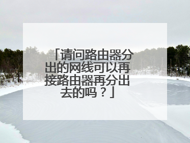 请问路由器分出的网线可以再接路由器再分出去的吗？