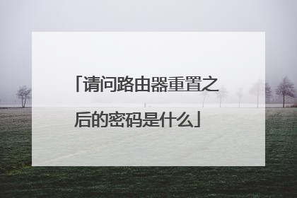 请问路由器重置之后的密码是什么