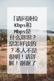 请问速位Kbps和Mbps是什么意思?是怎样读的?本人不是很明!请详解!谢谢了!