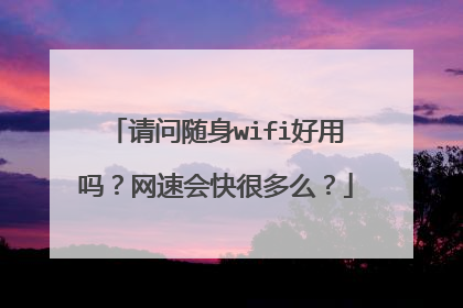 请问随身wifi好用吗?网速会快很多么?