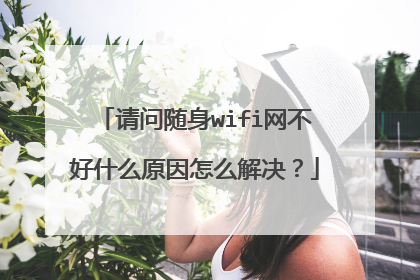 请问随身wifi网不好什么原因怎么解决？
