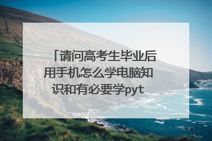 请问高考生毕业后用手机怎么学电脑知识和有必要学python技能吗?