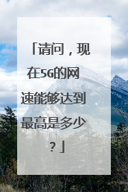 请问，现在5G的网速能够达到最高是多少？