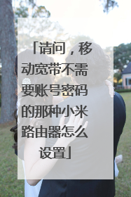 请问,移动宽带不需要账号密码的那种小米路由器怎么设置