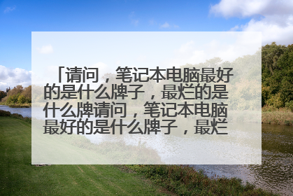 请问，笔记本电脑最好的是什么牌子，最烂的是什么牌请问，笔记本电脑最好的是什么牌子，最烂的是什么牌子
