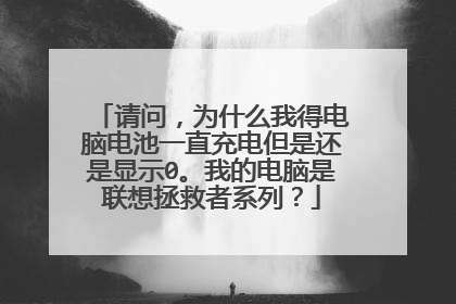 请问，为什么我得电脑电池一直充电但是还是显示0。我的电脑是联想拯救者系列？