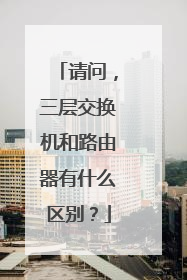 请问，三层交换机和路由器有什么区别？