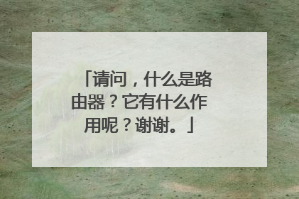 请问,什么是路由器?它有什么作用呢?谢谢。