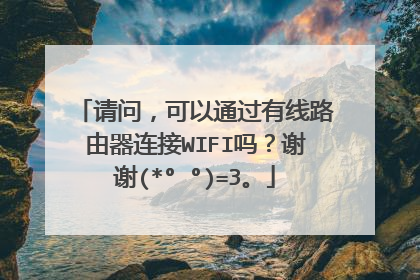 请问,可以通过有线路由器连接WIFI吗?谢谢(*°∀°)=3。
