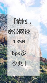 请问,宽带网速135Mbps多少兆