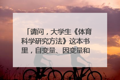 请问,大学生《体育科学研究方法》这本书里,自变量、因变量和控制变量是什么?