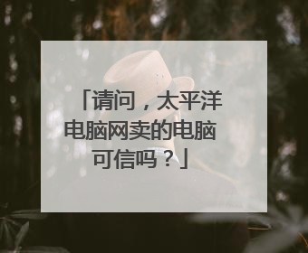 请问，太平洋电脑网卖的电脑可信吗？