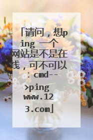 请问,想ping 一个网站是不是在线,可不可以:cmd-->ping www.123.com