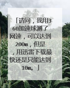 请问,我用360加速球测了网速,可以达到200m,但是,用迅雷下载最快还是只能达到10m。