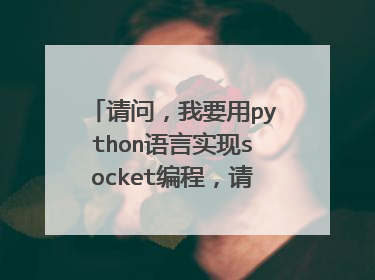 请问,我要用python语言实现socket编程,请问需要下载什么软件呢? 急需啊~!!!!先谢谢了!