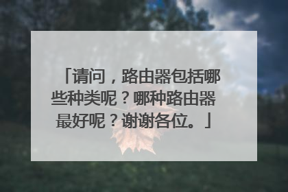 请问，路由器包括哪些种类呢？哪种路由器最好呢？谢谢各位。