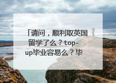 请问,顺利取英国留学了么?top-up毕业容易么?毕业之后是不是可以直接升硕,不用再申请了呢?