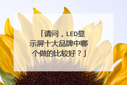 请问,LED显示屏十大品牌中哪个做的比较好?