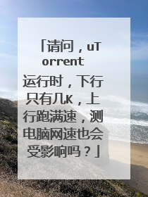请问,uTorrent运行时,下行只有几K,上行跑满速,测电脑网速也会受影响吗?