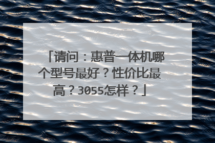 请问：惠普一体机哪个型号最好？性价比最高？3055怎样？