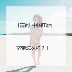请问 中国电信宽带怎么样？