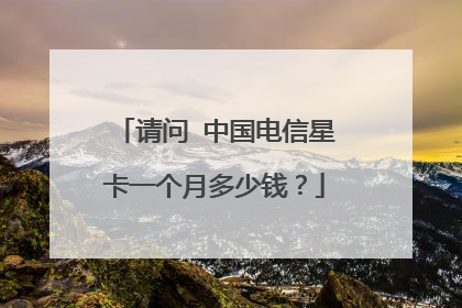请问 中国电信星卡一个月多少钱?