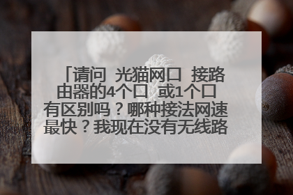 请问 光猫网口 接路由器的4个口 或1个口有区别吗？哪种接法网速最快？我现在没有无线路由器 光猫网口接房