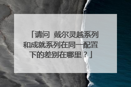 请问 戴尔灵越系列和成就系列在同一配置下的差别在哪里?
