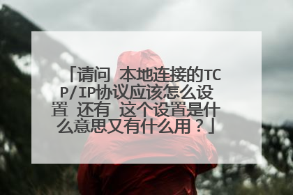 请问 本地连接的TCP/IP协议应该怎么设置 还有 这个设置是什么意思又有什么用?