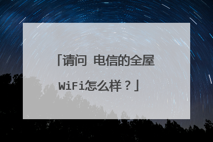 请问 电信的全屋WiFi怎么样?