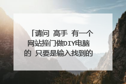 请问 高手 有一个网站撞门做DIY电脑的 只要是输入找到的硬件 就会出价格的网站 是啥网站 谢谢