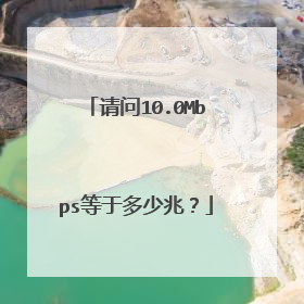 请问10.0Mbps等于多少兆？