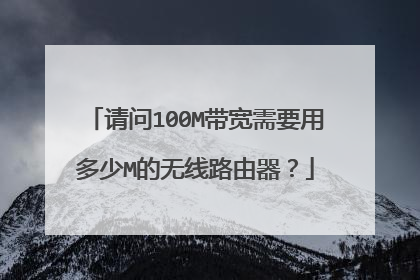 请问100M带宽需要用多少M的无线路由器?