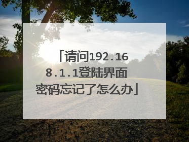 请问192.168.1.1登陆界面密码忘记了怎么办